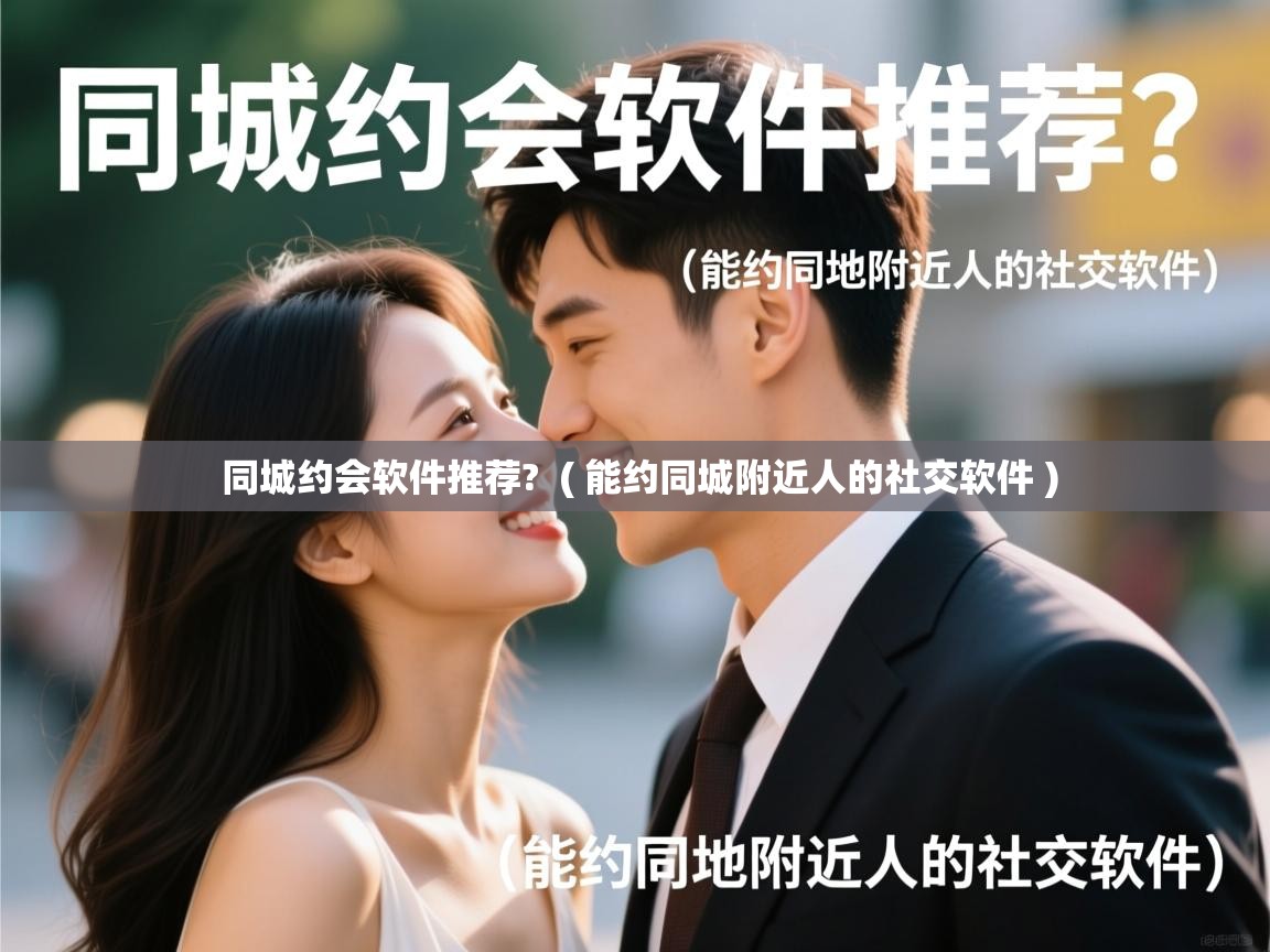  同城约会软件推荐?  ( 能约同城附近人的社交软件 )