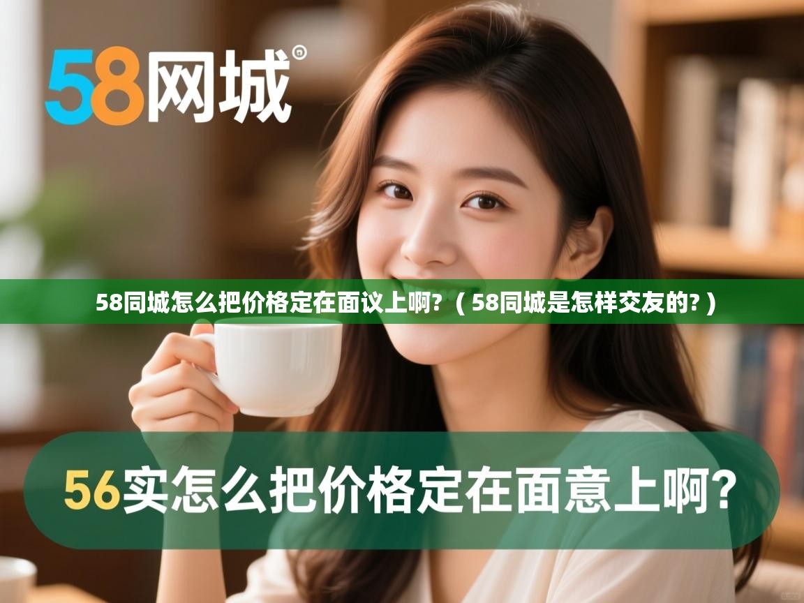  58同城怎么把价格定在面议上啊?  ( 58同城是怎样交友的? )