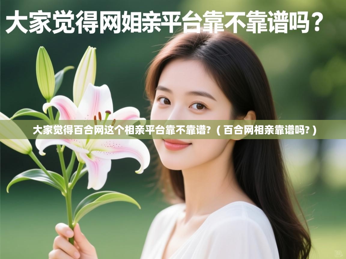  大家觉得百合网这个相亲平台靠不靠谱?  ( 百合网相亲靠谱吗? )