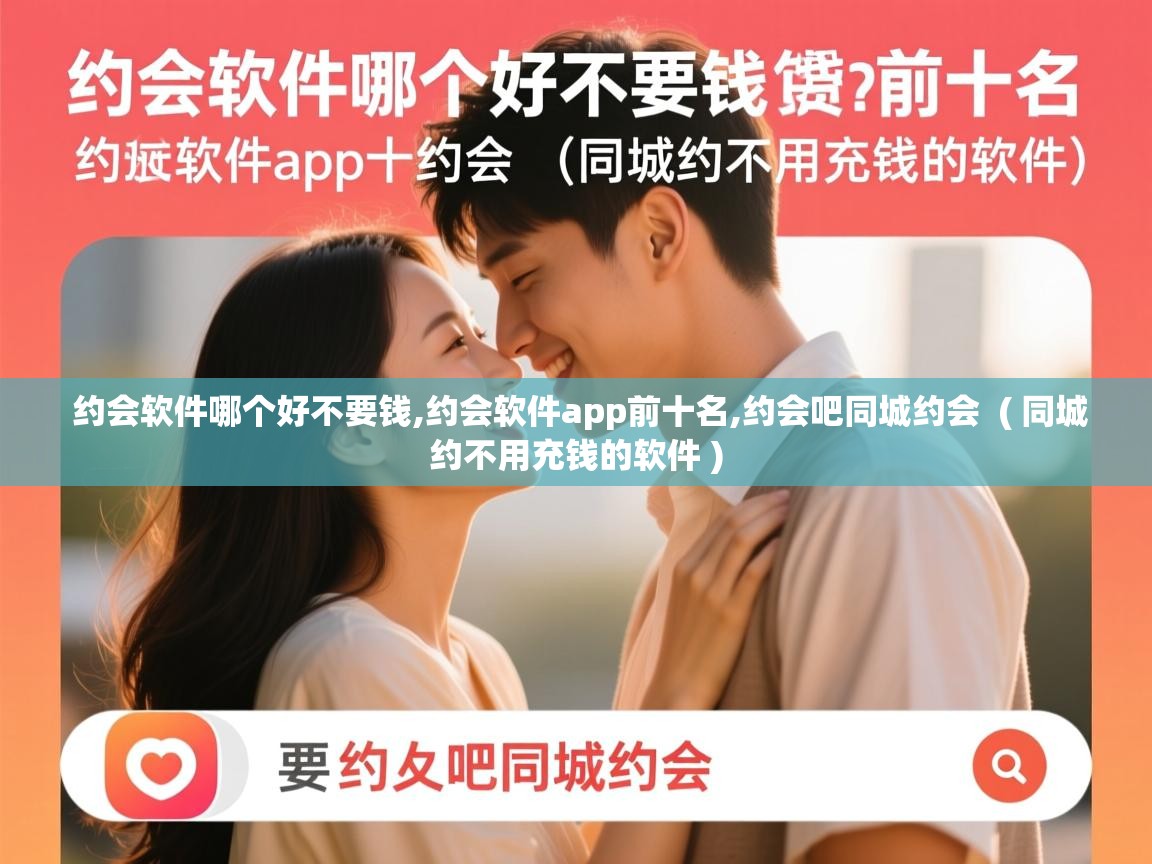  约会软件哪个好不要钱,约会软件app前十名,约会吧同城约会  ( 同城约不用充钱的软件 )
