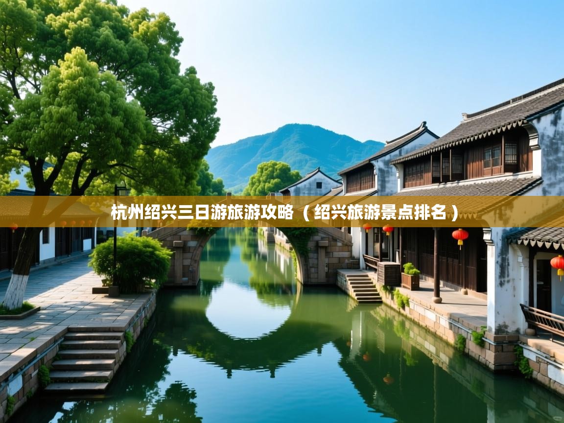  杭州绍兴三日游旅游攻略  ( 绍兴旅游景点排名 )