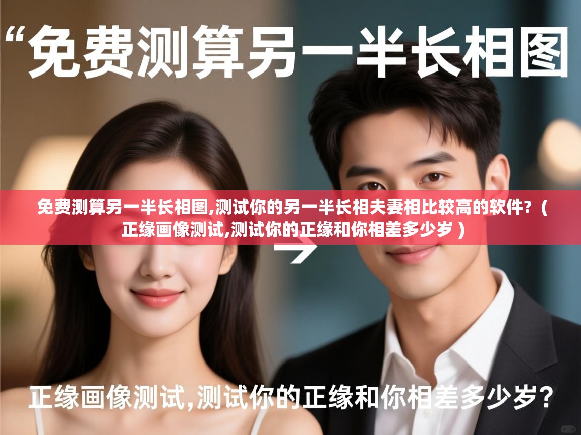 免费测算另一半长相图,测试你的另一半长相夫妻相比较高的软件? ( 正缘画像测试,测试你的正缘和你相差多少岁 ) 免费测算另一半长相图,测试你的另一半长相夫妻相比较高的软件? ( 正缘画像测试,测试你的正缘和你相差多少岁 )