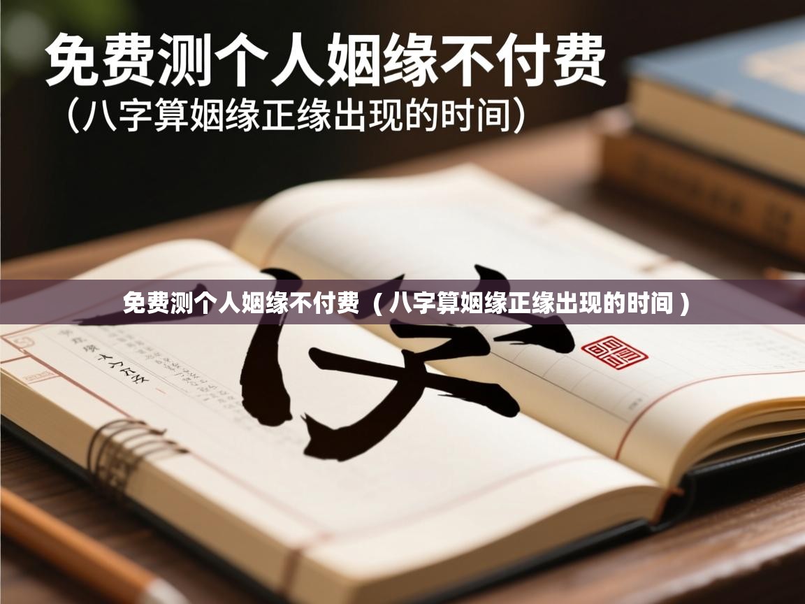 免费测个人姻缘不付费 ( 八字算姻缘正缘出现的时间 ) 免费测个人姻缘不付费 ( 八字算姻缘正缘出现的时间 )