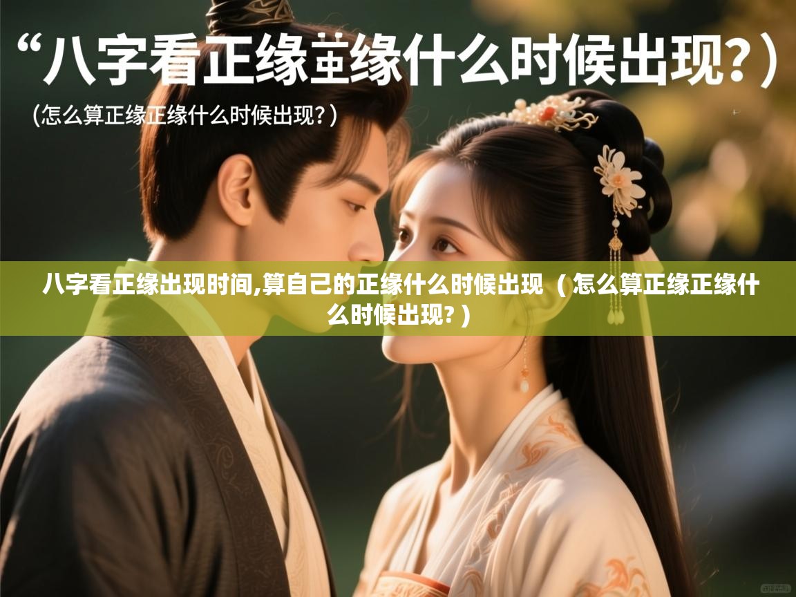  八字看正缘出现时间,算自己的正缘什么时候出现  ( 怎么算正缘正缘什么时候出现? )