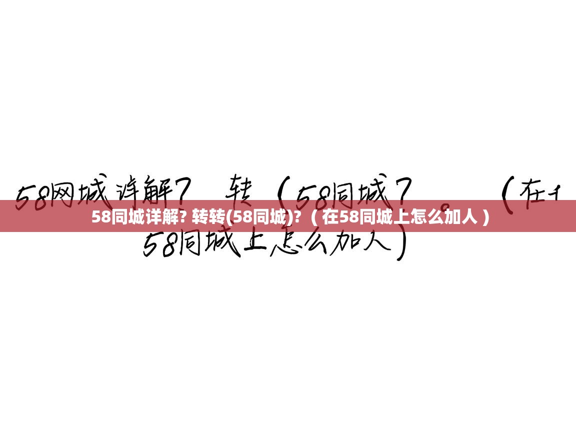  58同城详解? 转转(58同城)?  ( 在58同城上怎么加人 )