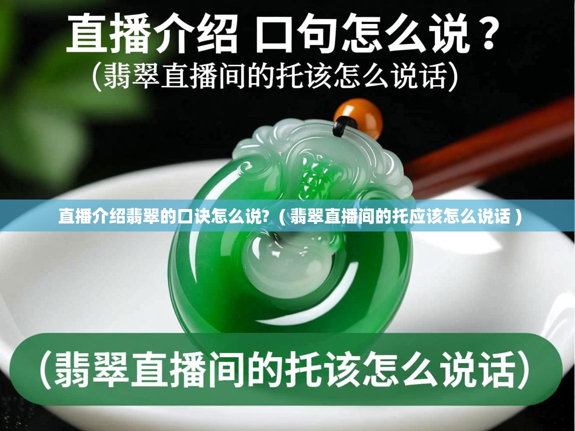  直播介绍翡翠的口诀怎么说?  ( 翡翠直播间的托应该怎么说话 )