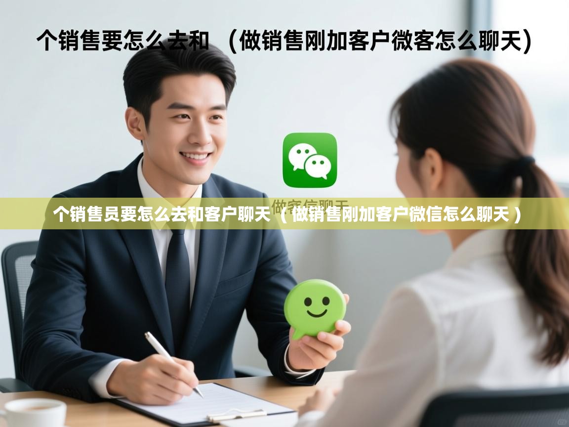 个销售员要怎么去和客户聊天 ( 做销售刚加客户微信怎么聊天 ) 个销售员要怎么去和客户聊天 ( 做销售刚加客户微信怎么聊天 )