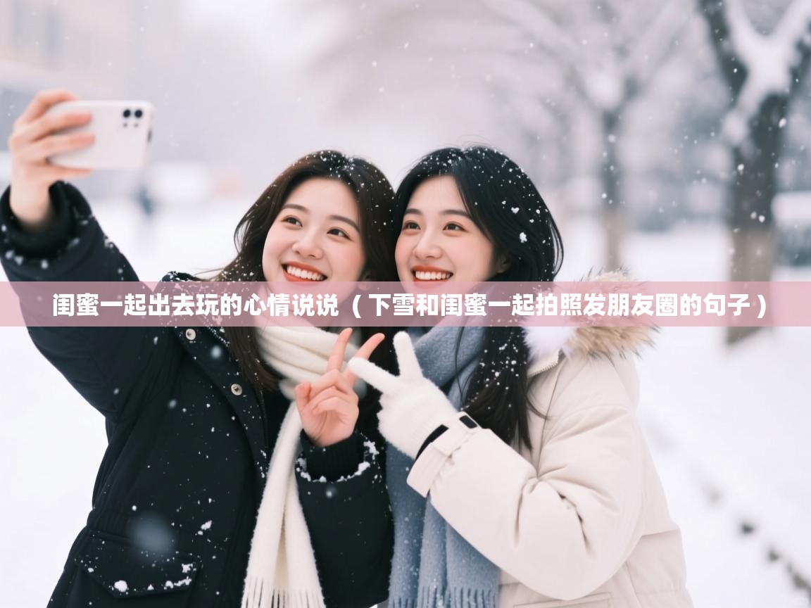  闺蜜一起出去玩的心情说说  ( 下雪和闺蜜一起拍照发朋友圈的句子 )