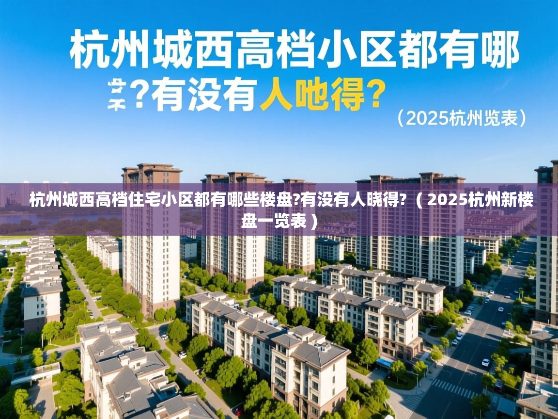  杭州城西高档住宅小区都有哪些楼盘?有没有人晓得?  ( 2025杭州新楼盘一览表 )