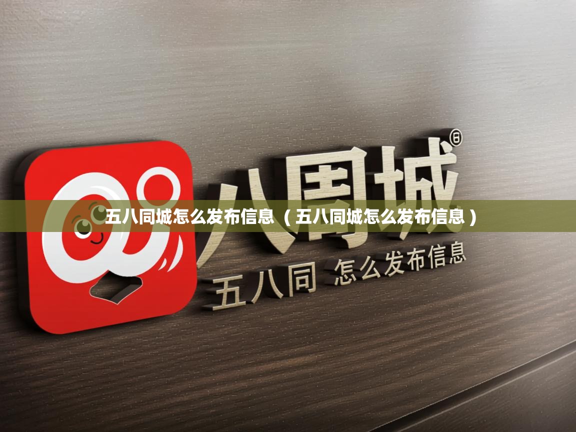 五八同城怎么发布信息 ( 五八同城怎么发布信息 ) 五八同城怎么发布信息 ( 五八同城怎么发布信息 )