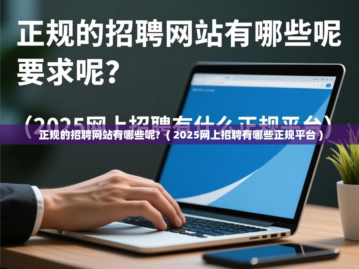  正规的招聘网站有哪些呢?  ( 2025网上招聘有哪些正规平台 )