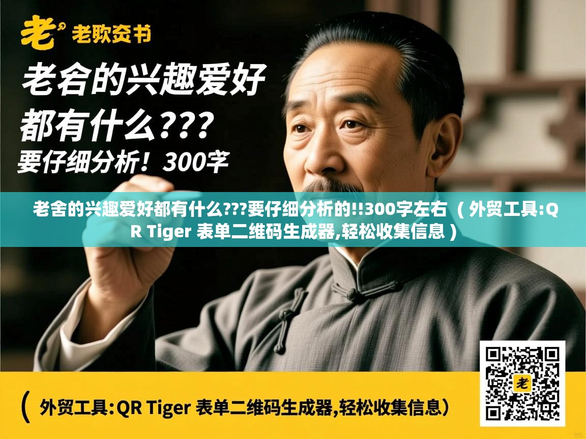  老舍的兴趣爱好都有什么???要仔细分析的!!300字左右  ( 外贸工具:QR Tiger 表单二维码生成器,轻松收集信息 )