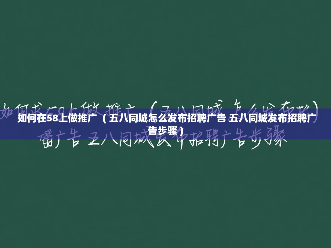 如何在58上做推广 ( 五八同城怎么发布招聘广告 五八同城发布招聘广告步骤 ) 如何在58上做推广 ( 五八同城怎么发布招聘广告 五八同城发布招聘广告步骤 )