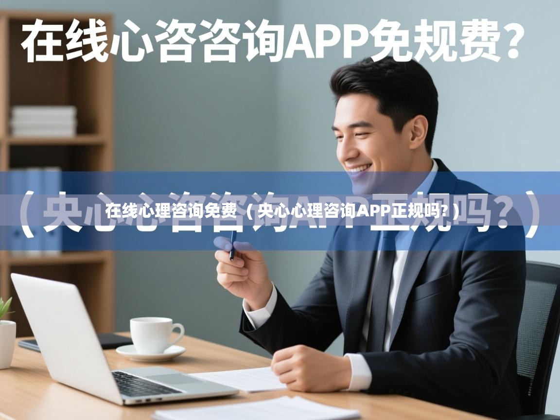  在线心理咨询免费  ( 央心心理咨询APP正规吗? )