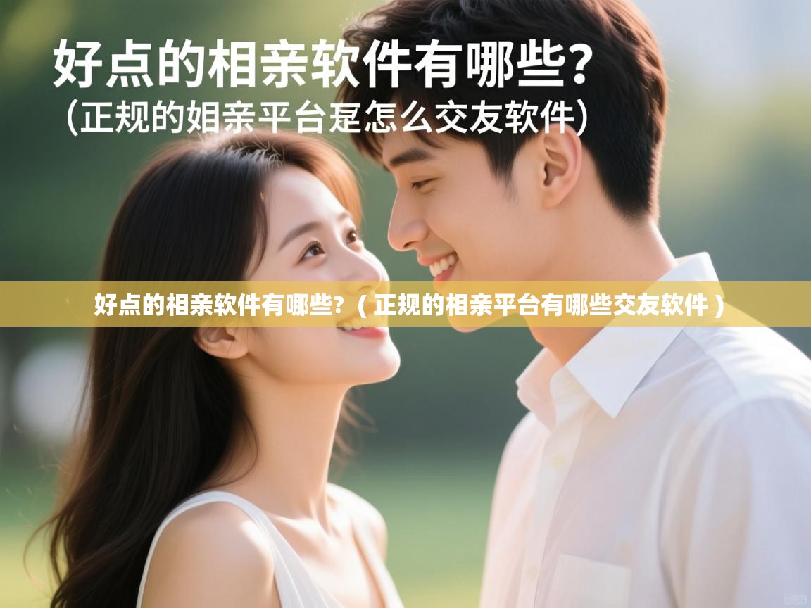  好点的相亲软件有哪些?  ( 正规的相亲平台有哪些交友软件 )