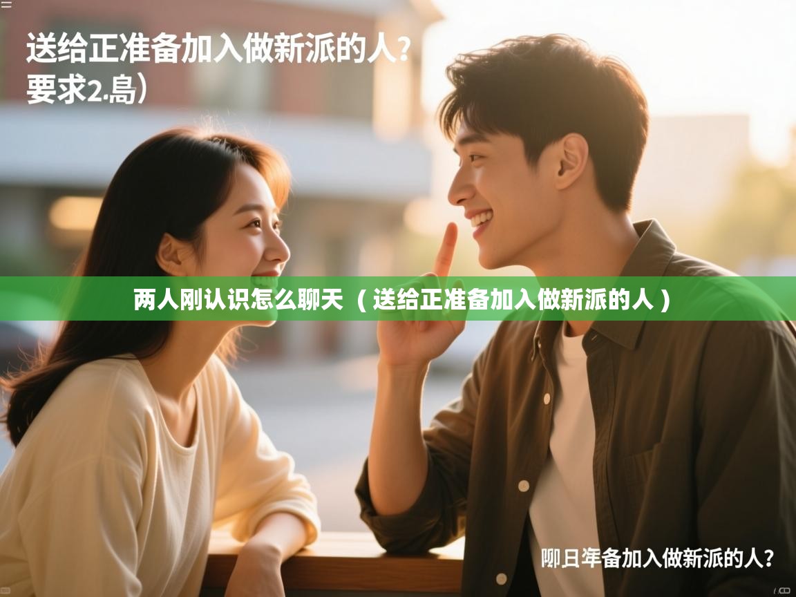 两人刚认识怎么聊天 ( 送给正准备加入做新派的人 ) 两人刚认识怎么聊天 ( 送给正准备加入做新派的人 )