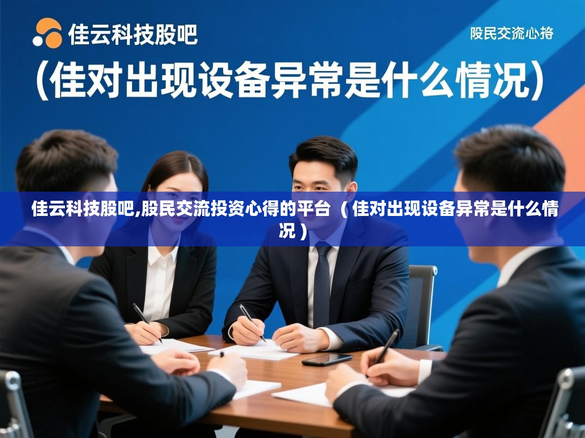 佳云科技股吧,股民交流投资心得的平台 ( 佳对出现设备异常是什么情况 ) 佳云科技股吧,股民交流投资心得的平台 ( 佳对出现设备异常是什么情况 )