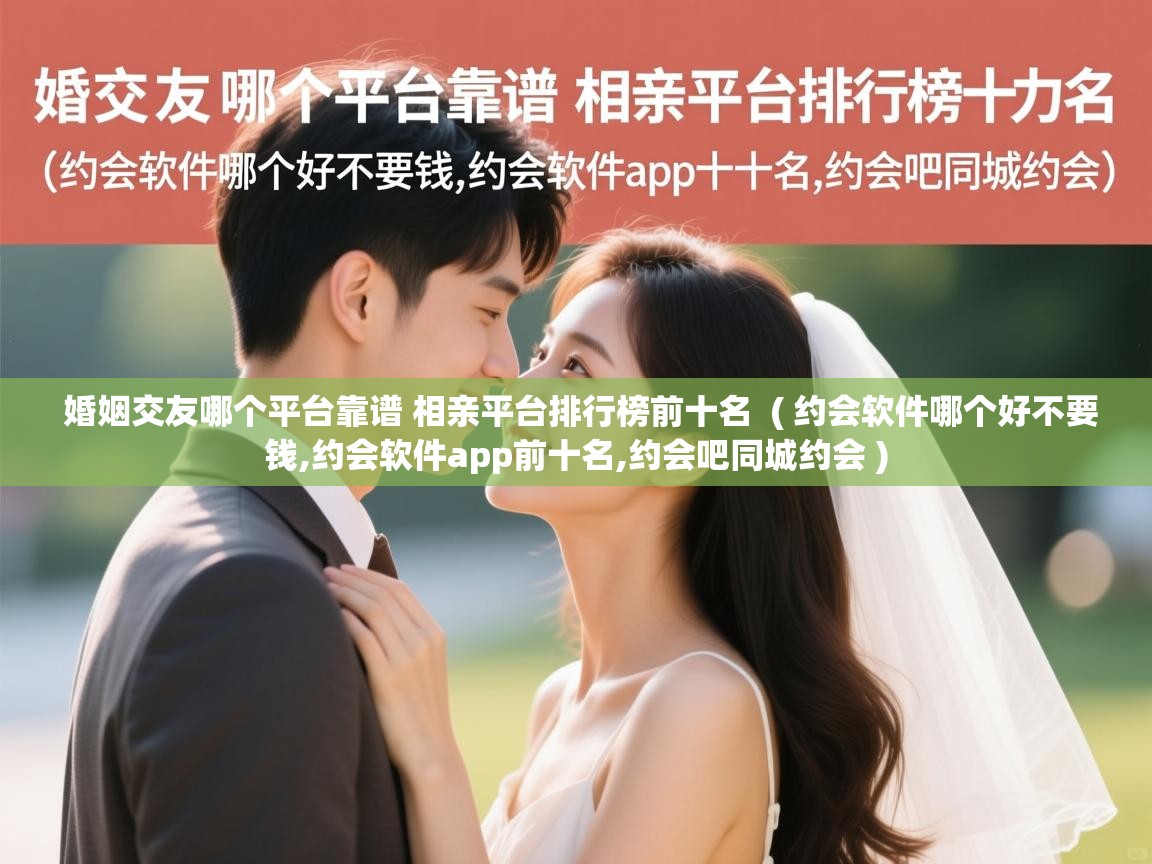  婚姻交友哪个平台靠谱 相亲平台排行榜前十名  ( 约会软件哪个好不要钱,约会软件app前十名,约会吧同城约会 )