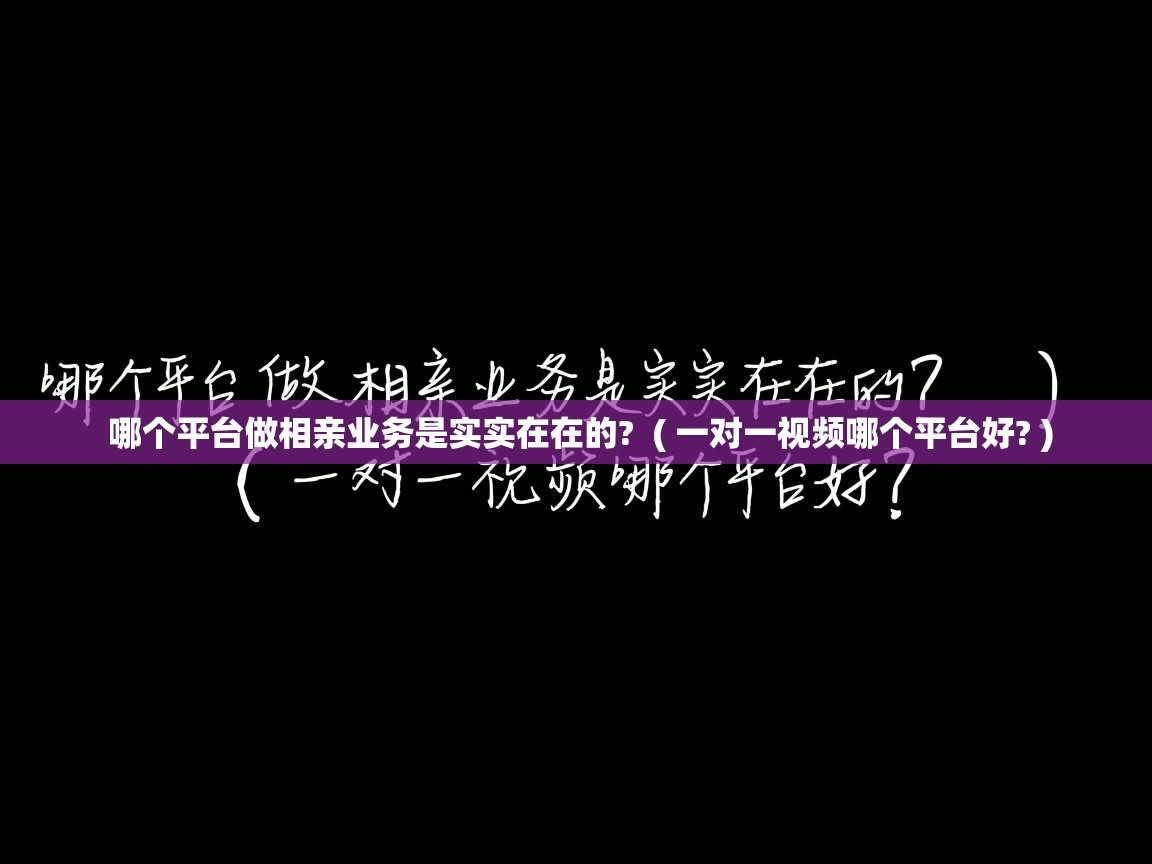哪个平台做相亲业务是实实在在的? ( 一对一视频哪个平台好? ) 哪个平台做相亲业务是实实在在的? ( 一对一视频哪个平台好? )
