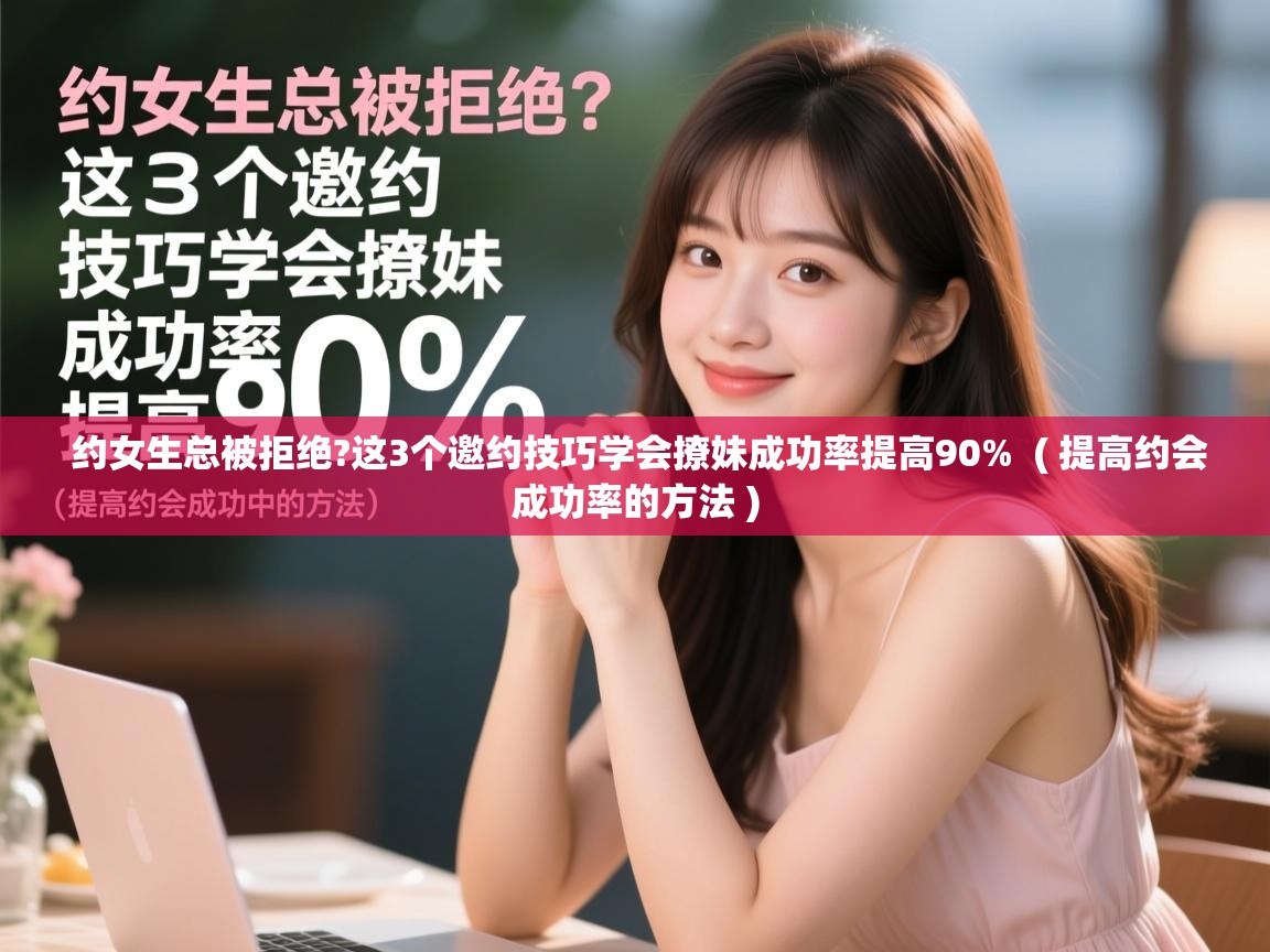  约女生总被拒绝?这3个邀约技巧学会撩妹成功率提高90%  ( 提高约会成功率的方法 )