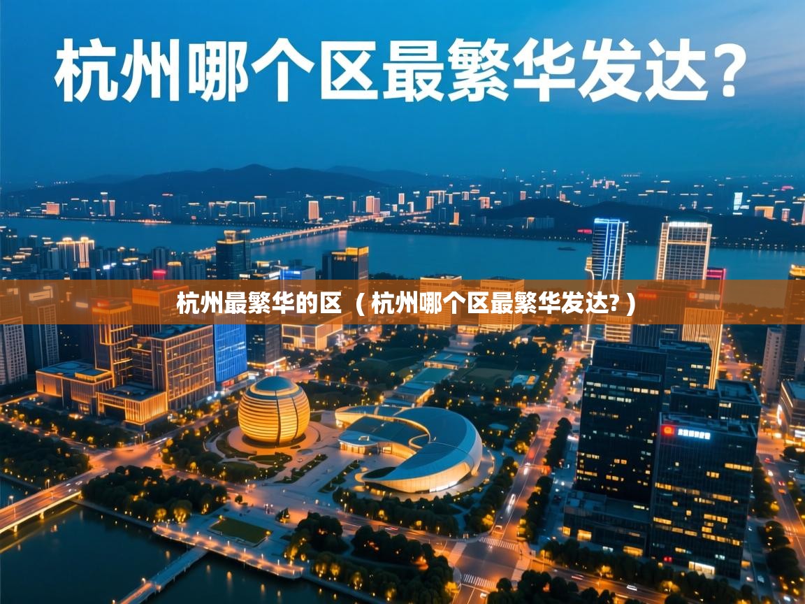 杭州最繁华的区 ( 杭州哪个区最繁华发达? ) 杭州最繁华的区 ( 杭州哪个区最繁华发达? )