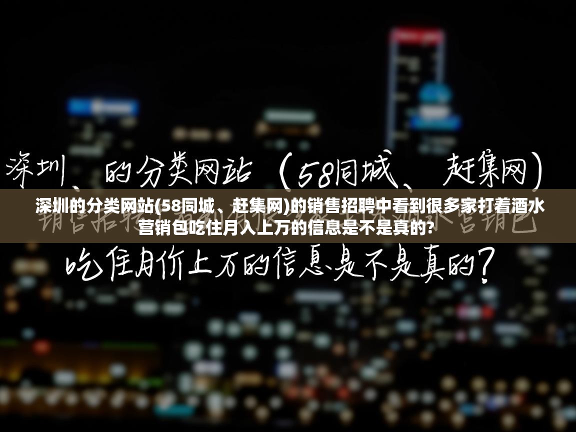  深圳的分类网站(58同城、赶集网)的销售招聘中看到很多家打着酒水营销包吃住月入上万的信息是不是真的? 