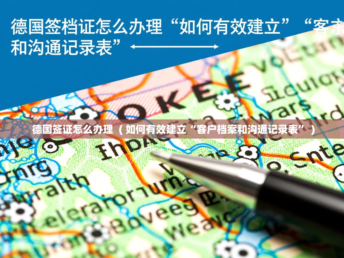 德国签证怎么办理 ( 如何有效建立“客户档案和沟通记录表” ) 德国签证怎么办理 ( 如何有效建立“客户档案和沟通记录表” )