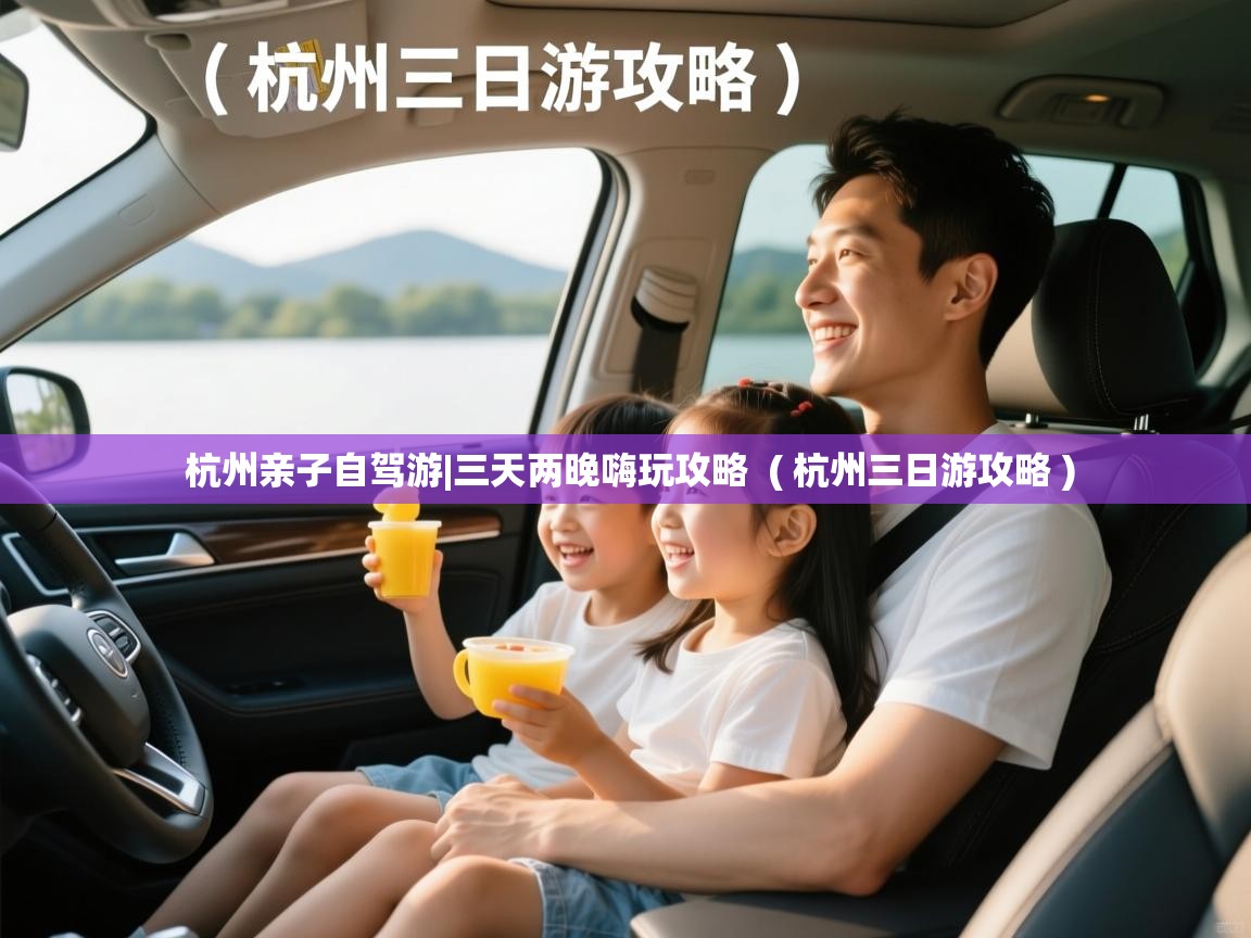  杭州亲子自驾游|三天两晚嗨玩攻略  ( 杭州三日游攻略 )