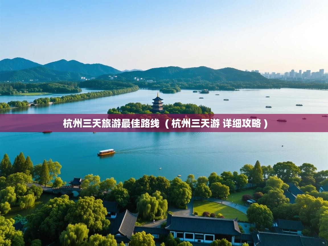  杭州三天旅游最佳路线  ( 杭州三天游 详细攻略 )