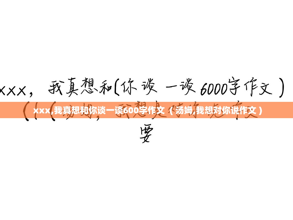  xxx,我真想和你谈一谈600字作文  ( 汤姆,我想对你说作文 )