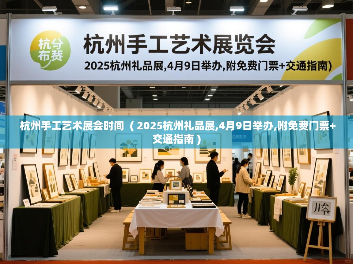 杭州手工艺术展会时间 ( 2025杭州礼品展,4月9日举办,附免费门票+交通指南 ) 杭州手工艺术展会时间 ( 2025杭州礼品展,4月9日举办,附免费门票+交通指南 )