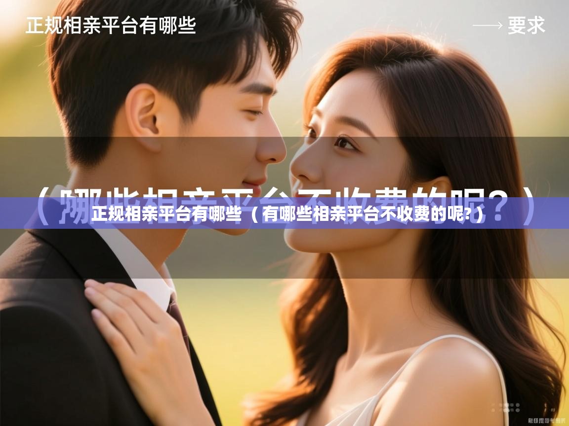  正规相亲平台有哪些  ( 有哪些相亲平台不收费的呢? )