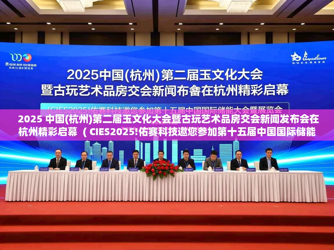  2025 中国(杭州)第二届玉文化大会暨古玩艺术品房交会新闻发布会在杭州精彩启幕  ( CIES2025!佑赛科技邀您参加第十五届中国国际储能大会暨展览会 )