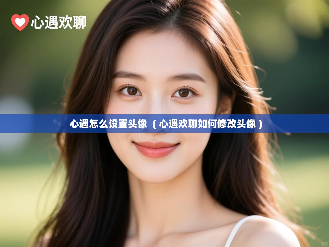  心遇怎么设置头像  ( 心遇欢聊如何修改头像 )