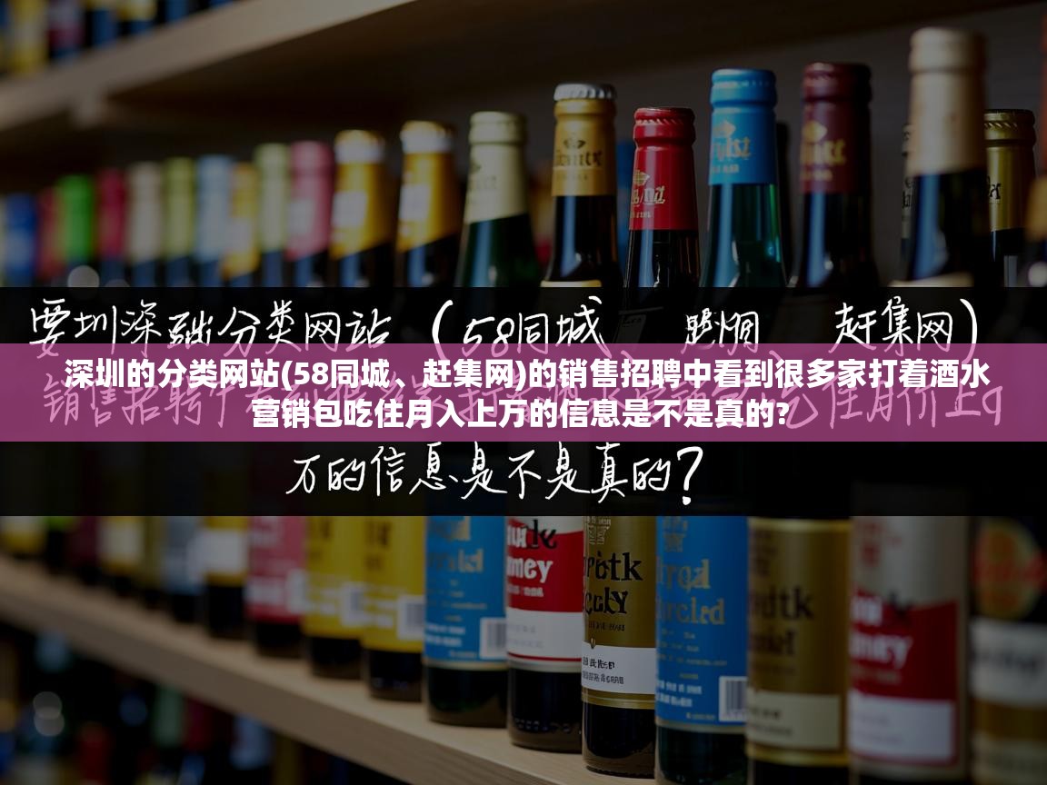  深圳的分类网站(58同城、赶集网)的销售招聘中看到很多家打着酒水营销包吃住月入上万的信息是不是真的? 