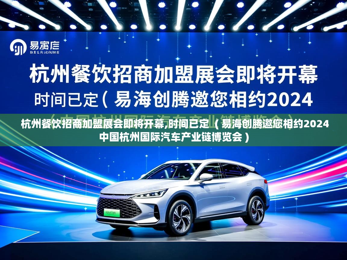 杭州餐饮招商加盟展会即将开幕,时间已定 ( 易海创腾邀您相约2024中国杭州国际汽车产业链博览会 ) 杭州餐饮招商加盟展会即将开幕,时间已定 ( 易海创腾邀您相约2024中国杭州国际汽车产业链博览会 )