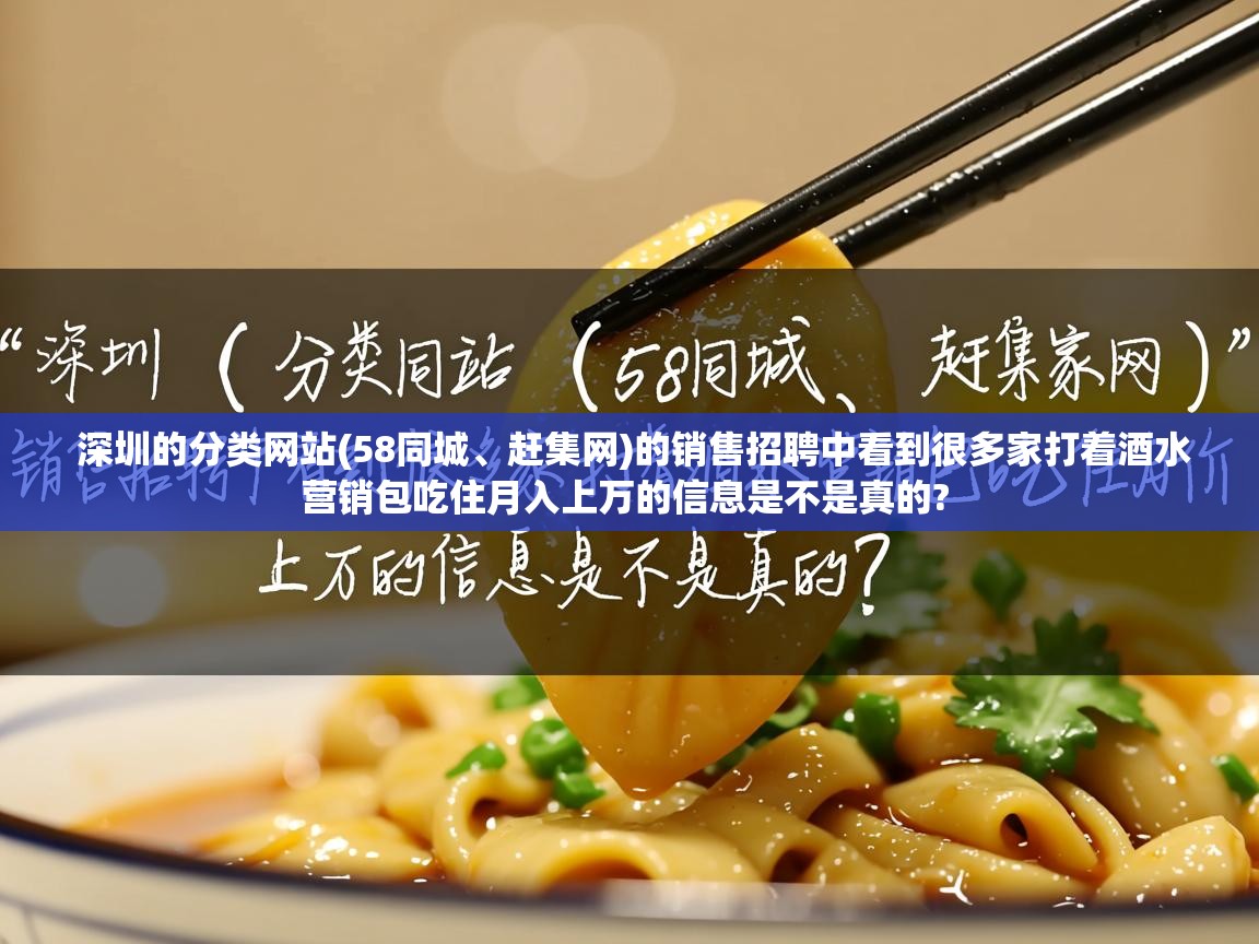  深圳的分类网站(58同城、赶集网)的销售招聘中看到很多家打着酒水营销包吃住月入上万的信息是不是真的? 