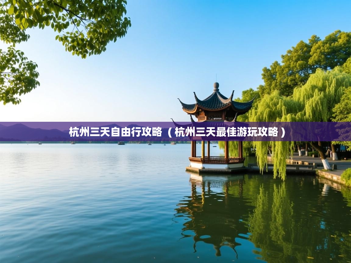  杭州三天自由行攻略  ( 杭州三天最佳游玩攻略 )