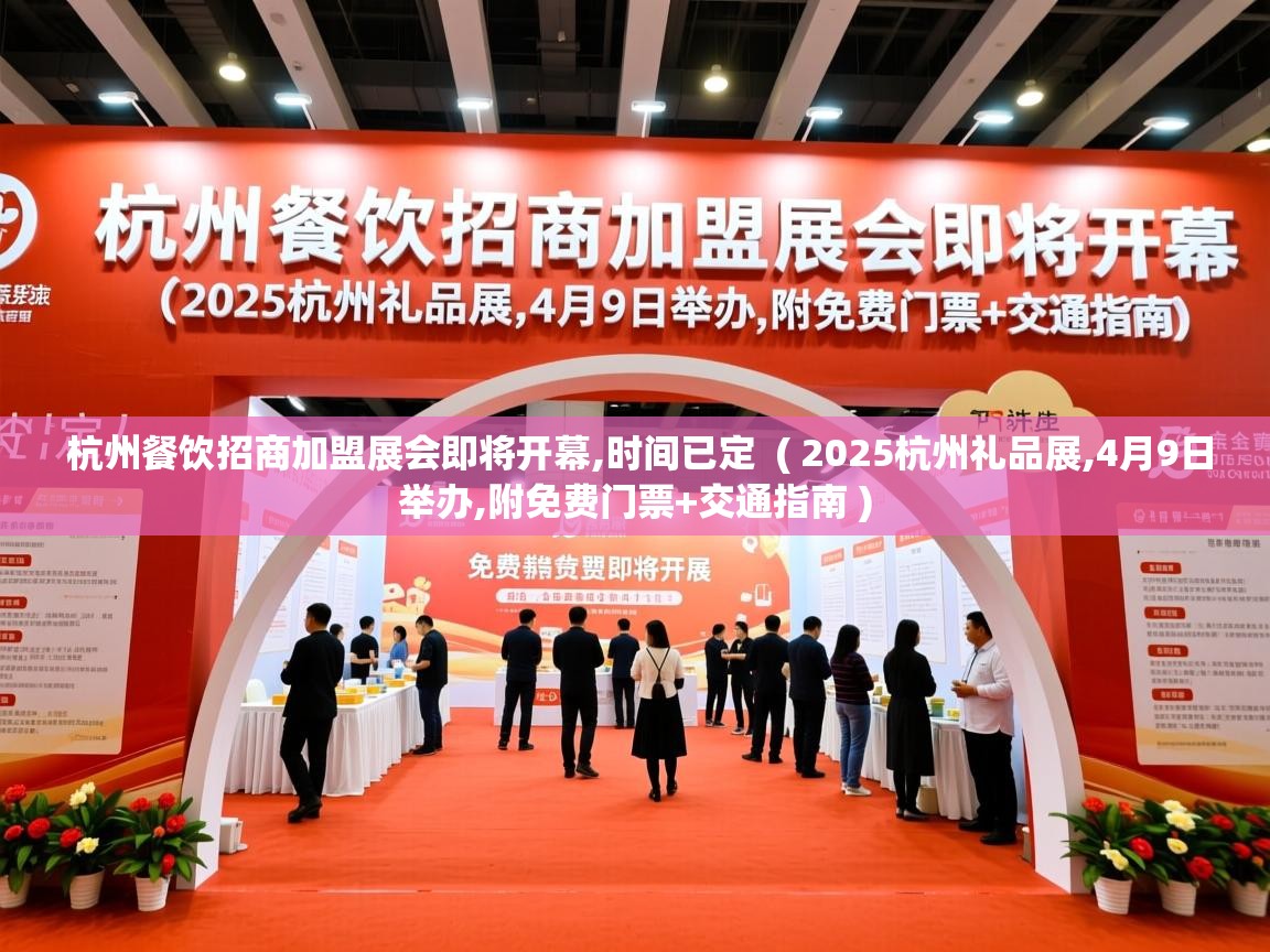 杭州餐饮招商加盟展会即将开幕,时间已定 ( 2025杭州礼品展,4月9日举办,附免费门票+交通指南 ) 杭州餐饮招商加盟展会即将开幕,时间已定 ( 2025杭州礼品展,4月9日举办,附免费门票+交通指南 )