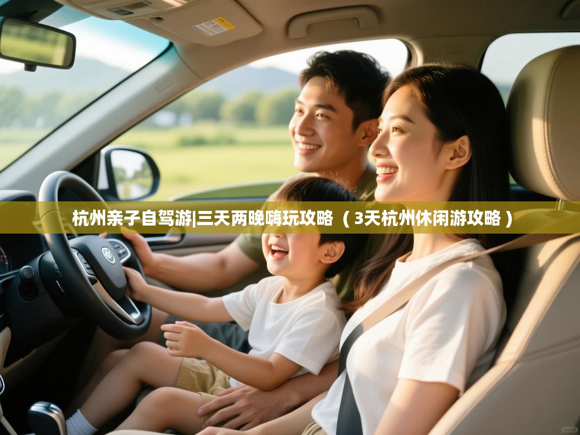 杭州亲子自驾游|三天两晚嗨玩攻略 ( 3天杭州休闲游攻略 ) 杭州亲子自驾游|三天两晚嗨玩攻略 ( 3天杭州休闲游攻略 )