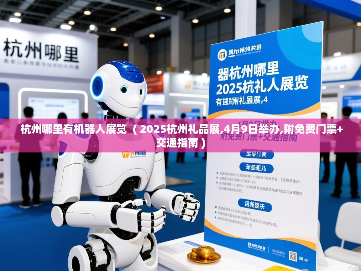 杭州哪里有机器人展览 ( 2025杭州礼品展,4月9日举办,附免费门票+交通指南 ) 杭州哪里有机器人展览 ( 2025杭州礼品展,4月9日举办,附免费门票+交通指南 )
