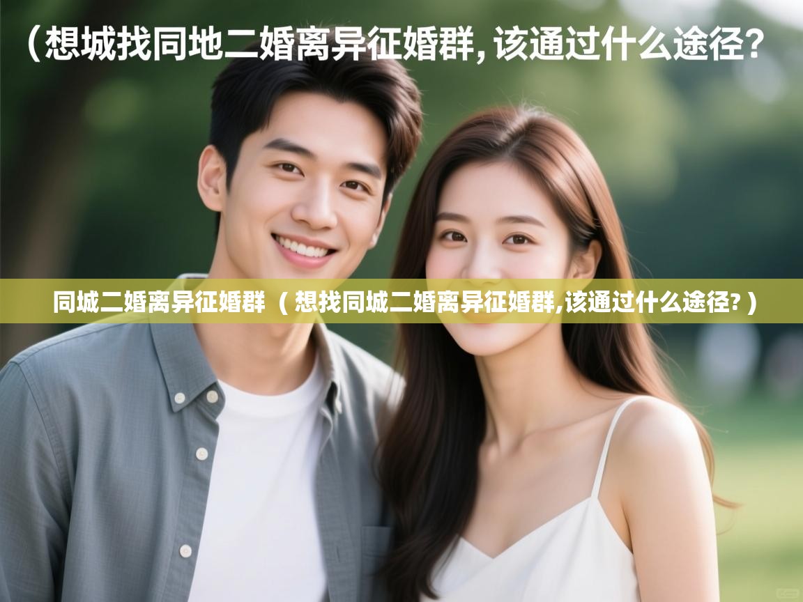 同城二婚离异征婚群 ( 想找同城二婚离异征婚群,该通过什么途径? ) 同城二婚离异征婚群 ( 想找同城二婚离异征婚群,该通过什么途径? )