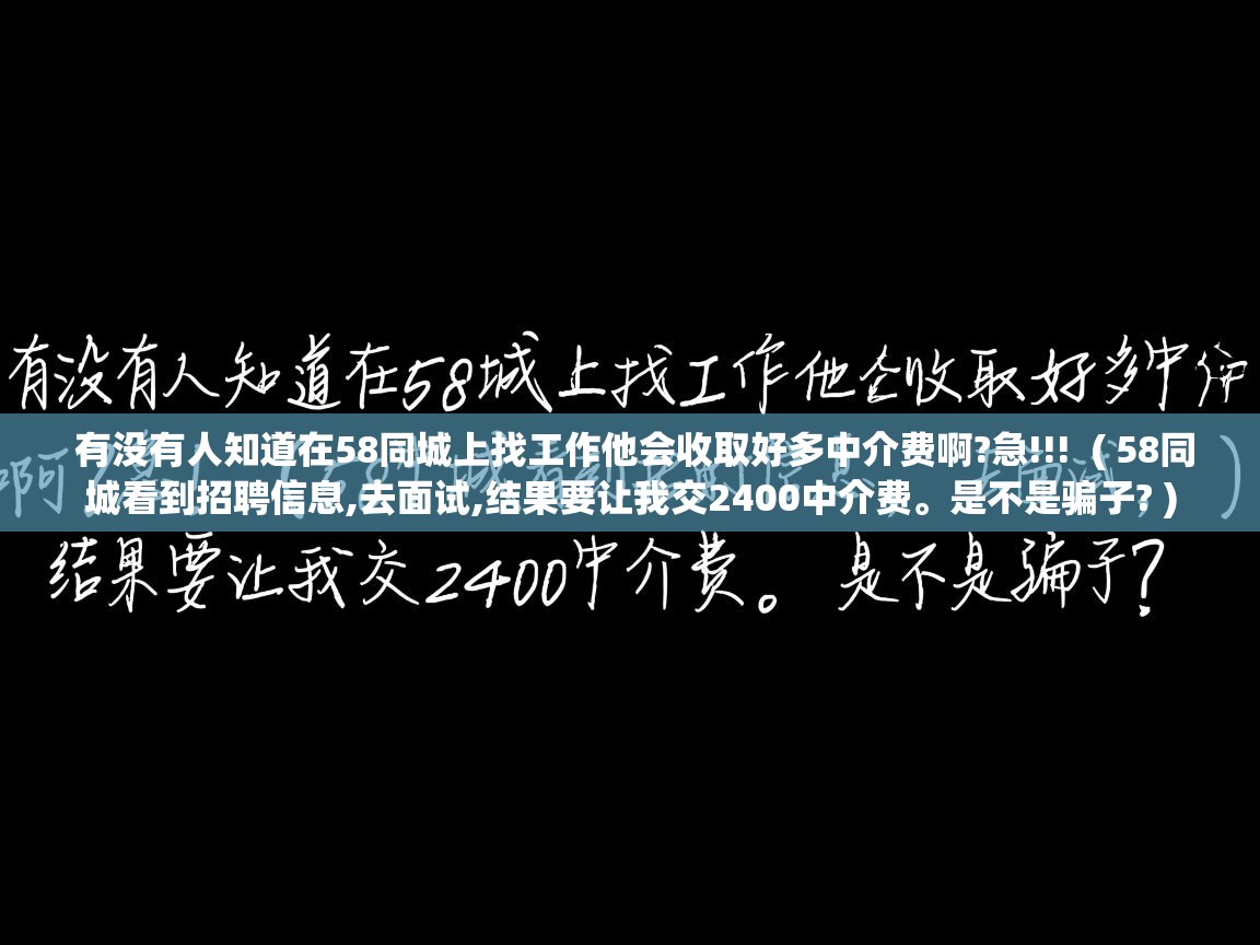  有没有人知道在58同城上找工作他会收取好多中介费啊?急!!!  ( 58同城看到招聘信息,去面试,结果要让我交2400中介费。是不是骗子? )