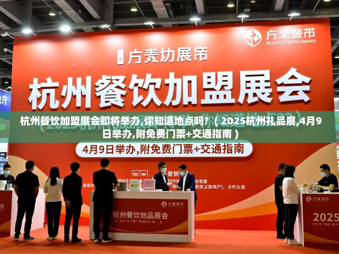 杭州餐饮加盟展会即将举办,你知道地点吗? ( 2025杭州礼品展,4月9日举办,附免费门票+交通指南 ) 杭州餐饮加盟展会即将举办,你知道地点吗? ( 2025杭州礼品展,4月9日举办,附免费门票+交通指南 )