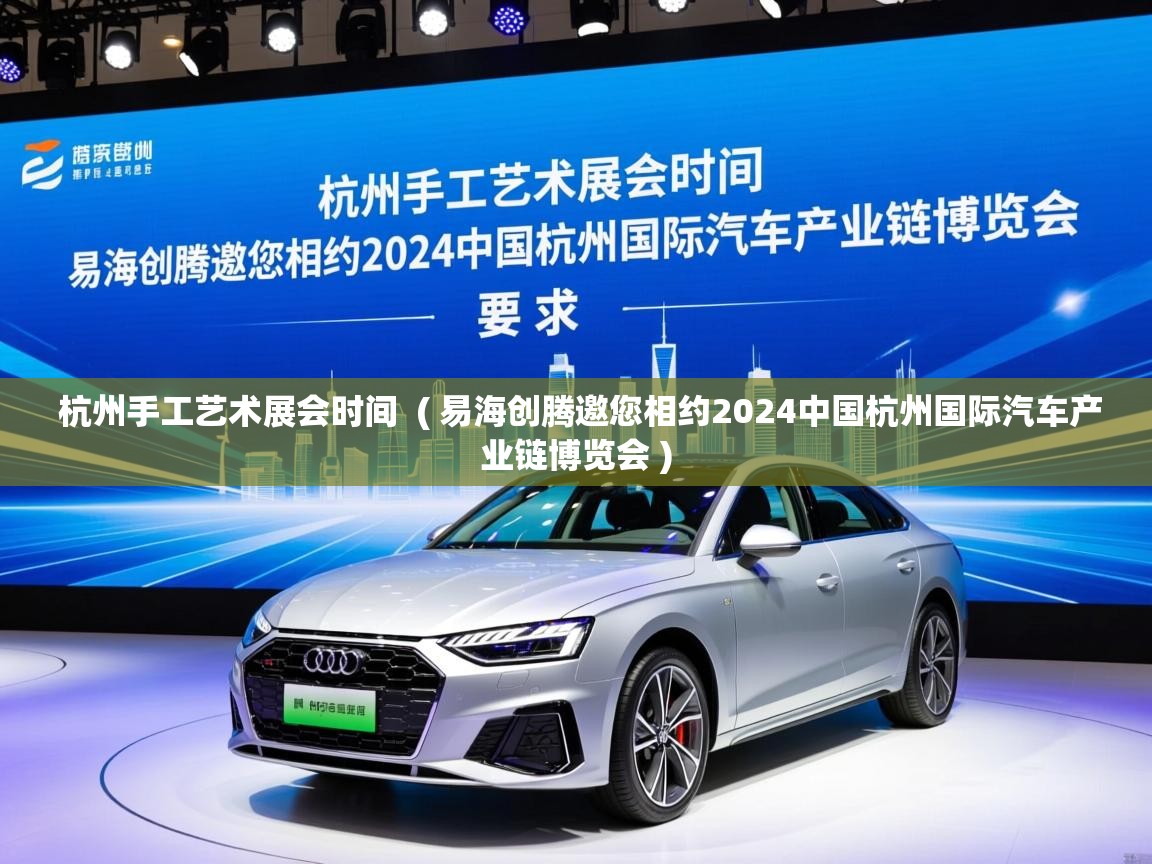 杭州手工艺术展会时间  ( 易海创腾邀您相约2024中国杭州国际汽车产业链博览会 )
