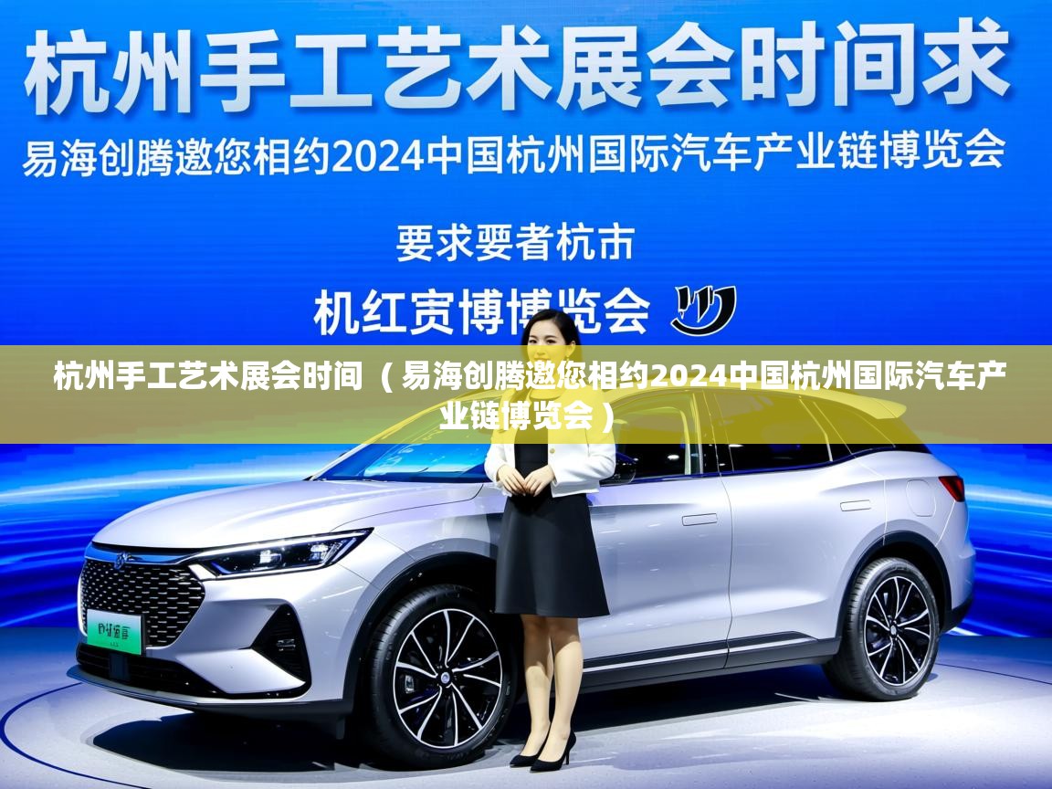 杭州手工艺术展会时间 ( 易海创腾邀您相约2024中国杭州国际汽车产业链博览会 ) 杭州手工艺术展会时间 ( 易海创腾邀您相约2024中国杭州国际汽车产业链博览会 )
