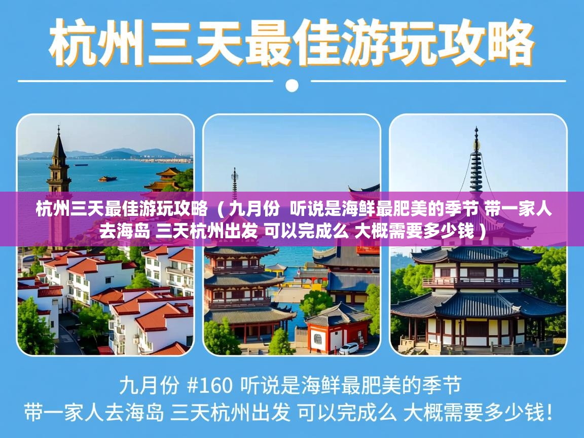 杭州三天最佳游玩攻略 ( 九月份 听说是海鲜最肥美的季节 带一家人去海岛 三天杭州出发 可以完成么 大概需要多少钱 ) 杭州三天最佳游玩攻略 ( 九月份 听说是海鲜最肥美的季节 带一家人去海岛 三天杭州出发 可以完成么 大概需要多少钱 )