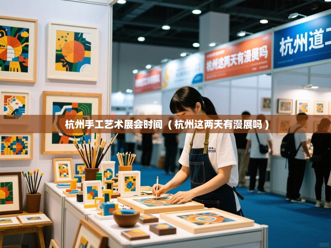  杭州手工艺术展会时间  ( 杭州这两天有漫展吗 )