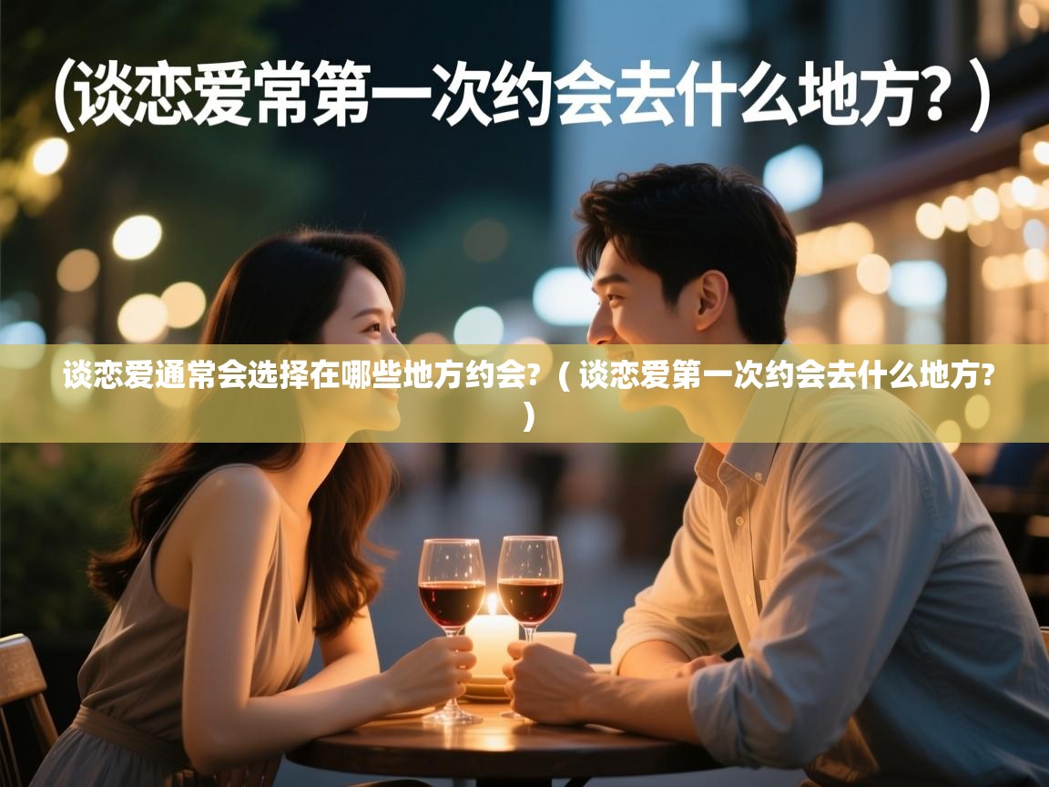  谈恋爱通常会选择在哪些地方约会?  ( 谈恋爱第一次约会去什么地方? )
