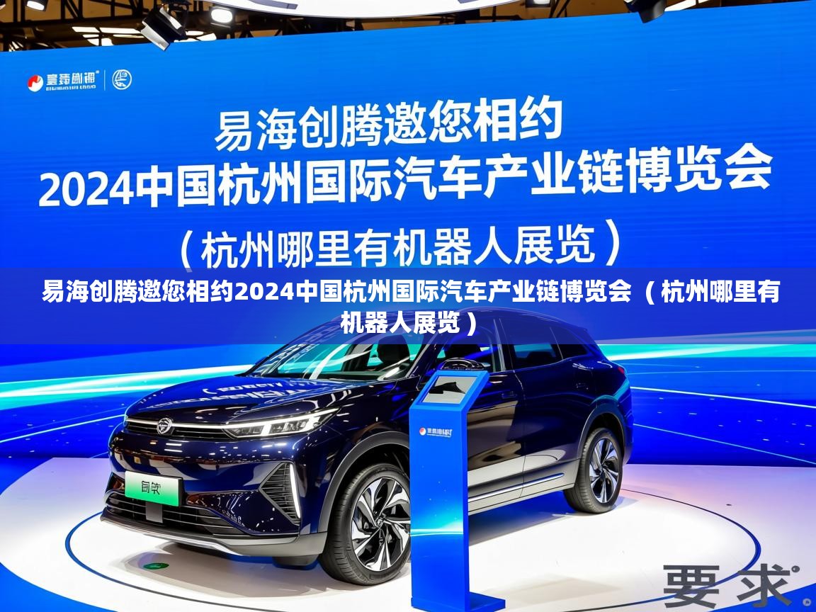  易海创腾邀您相约2024中国杭州国际汽车产业链博览会  ( 杭州哪里有机器人展览 )